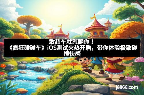 敢超车就怼翻你！《疯狂碰碰车》iOS测试火热开启，带你体验极致碰撞快感